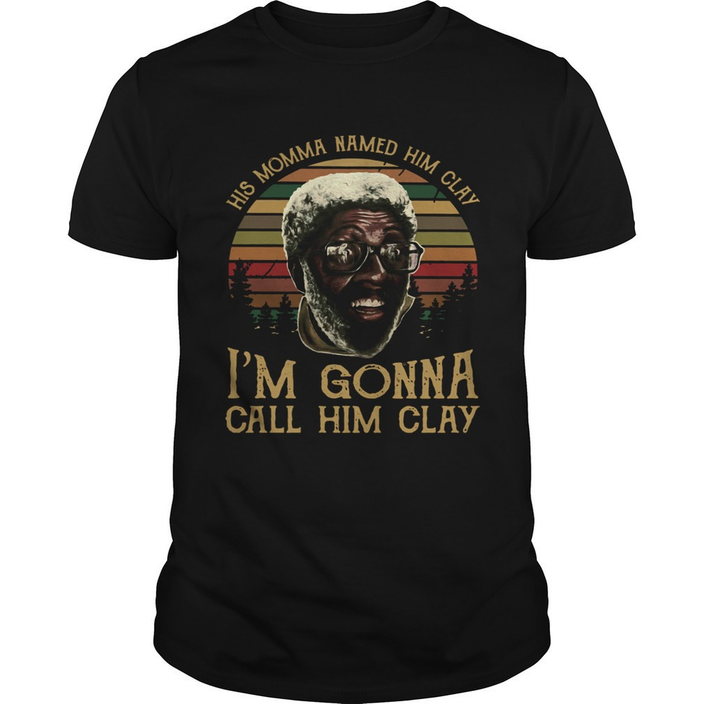 Crew His Momma Named Him Clay Im Gonna Call Him Clay Shirt